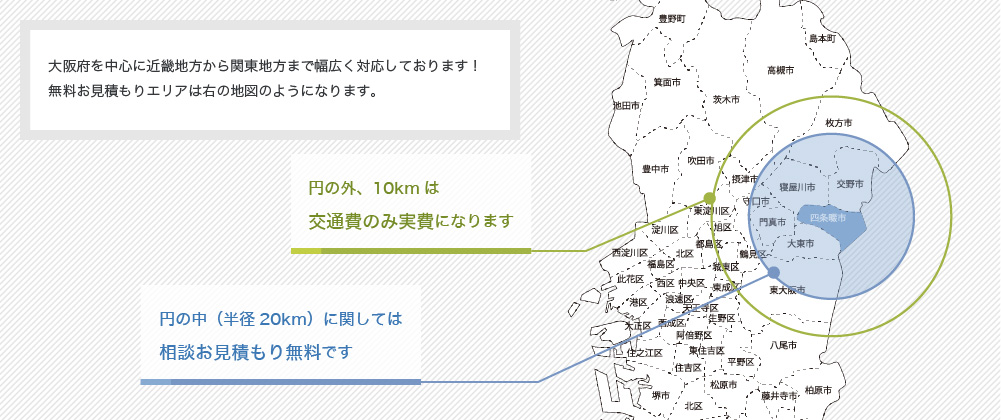 エリアマップ 大阪府を中心に近畿地方から関東地方まで幅広く対応しております!無料お見積もりエリアは右の地図のようになります。